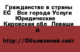 Гражданство в страны ЕС - Все города Услуги » Юридические   . Кировская обл.,Леваши д.